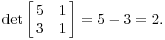 $$\det \left[\matrix{5 & 1 \cr 3 & 1 \cr}\right] = 5 - 3 = 2.$$